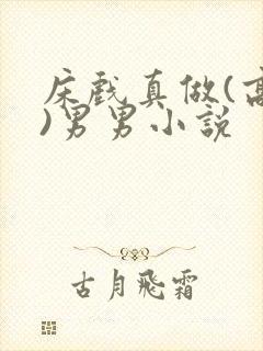 床戏真做(高h)男男小说 床戏真做(高h)男男小说