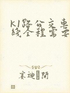 k1路公交车路线全程需要多长时间