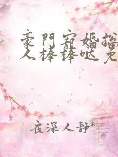 豪门宠婚总裁夫人棒棒哒免费阅读