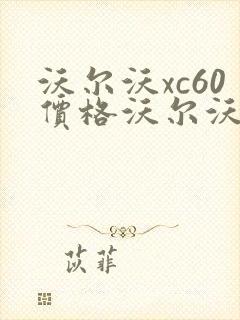 沃尔沃xc60价格沃尔沃xc60多少钱
