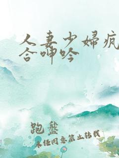 人妻少妇疯狂迎合呻吟