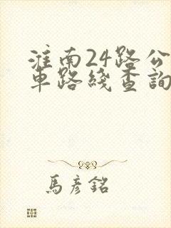 淮南24路公交车路线查询表 淮南24路公交车路线查询表