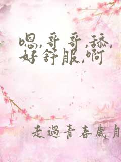 嗯,哥哥,舔,好舒服,啊