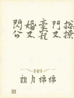 闪婚豪门总裁老公又宠又撩短剧