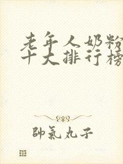 老年人奶粉品牌十大排行榜 老年人奶粉品牌十大排行榜
