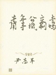 老年公交卡可以用手机刷吗