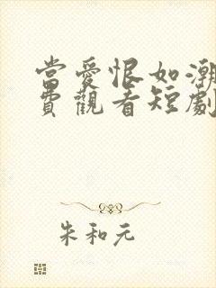 当爱恨如潮生免费观看短剧