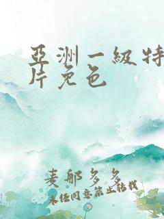 亚洲一级特黄大片免色