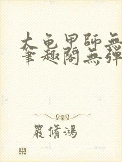 大龟甲师无弹窗笔趣阁无弹窗 大龟甲师无弹窗笔趣阁无弹窗
