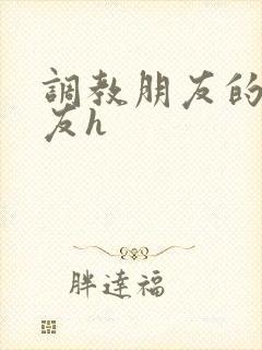 调教朋友的女朋友h
