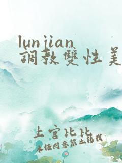lunjian调教双性美人h lunjian调教双性美人h