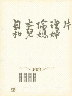 日本伦理片公公和儿媳妇