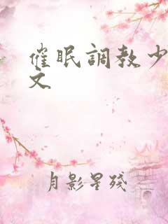 催眠调教少妇色文 催眠调教少妇色文