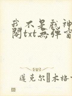 我不是戏神笔趣阁txt无弹窗