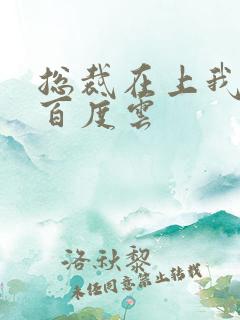 总裁在上我在下百度云 总裁在上我在下百度云