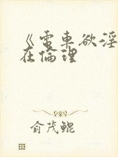 《电车欲淫4》在伦理