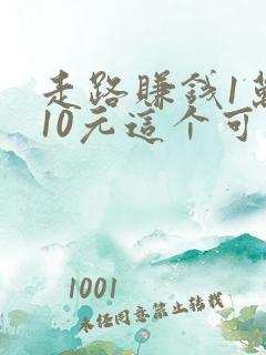 走路赚钱1万步10元这个可靠吗 走路赚钱1万步10元这个可靠吗