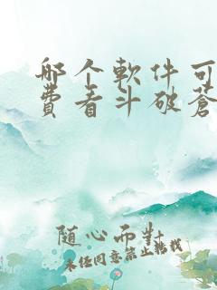 哪个软件可以免费看斗破苍穹小说 哪个软件可以免费看斗破苍穹小说