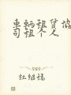车辆租赁协议公司租个人 车辆租赁协议公司租个人