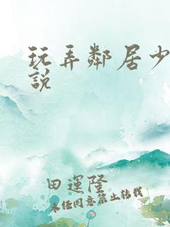 玩弄邻居少妇小说