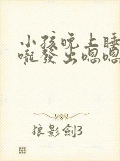 小孩晚上睡觉喉咙发出嗯嗯声音什么原因