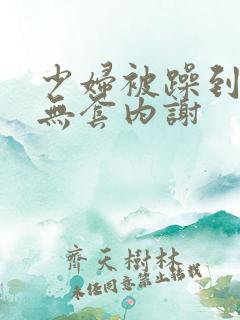 少妇被躁到高潮无套内谢