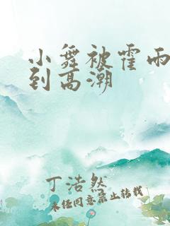 小舞被霍雨浩c到高潮