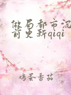 做局都市沉浮超前更新qiqi