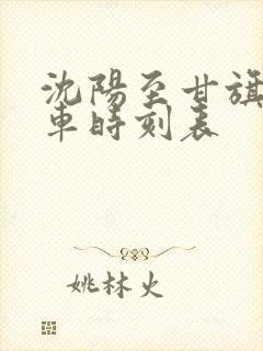 沈阳至甘旗卡火车时刻表