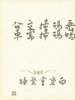 公交扫码乘车下车需扫码吗