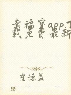 幸福宝app下载免费最新章节免费阅读小说