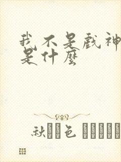 我不是戏神讲的是什么 我不是戏神讲的是什么