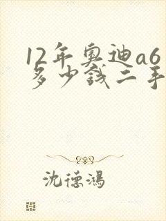 12年奥迪a6多少钱二手