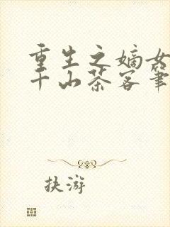 重生之嫡女祸妃千山茶客笔趣阁