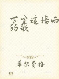 下完这场雨是谁的歌