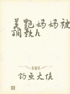 美艳妈妈被各种调教h