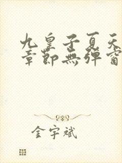 九皇子夏天最新章节无弹窗笔趣阁 九皇子夏天最新章节无弹窗笔趣阁