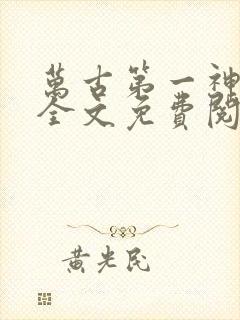 万古第一神小说全文免费阅读无弹窗