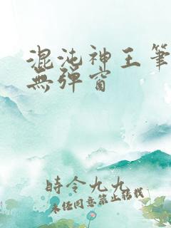 混沌神王笔趣阁无弹窗