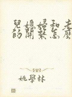 儿媳妇和老公公的关系怎么称呼