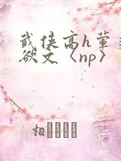 武侠高h荤爽肉欲文〈np〉