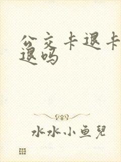 公交卡退卡余额退吗