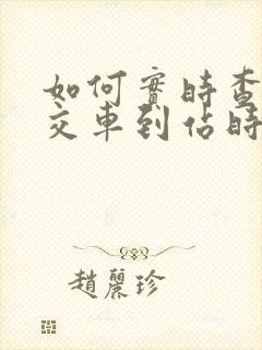 如何实时查看公交车到站时间
