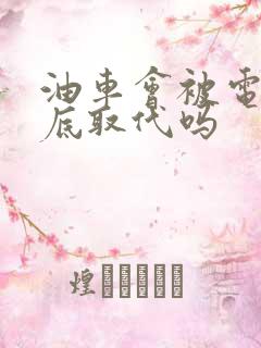 油车会被电车彻底取代吗