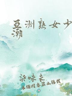 亚洲熟女少妇高潮