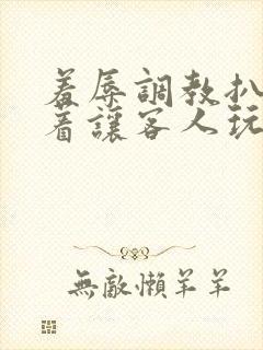 羞辱调教扒开跪着让客人玩