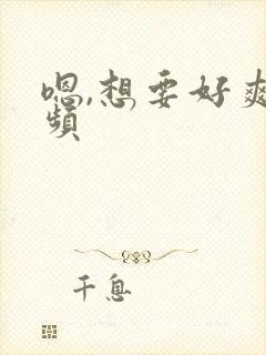 嗯,想要好爽视频