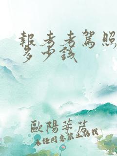 报考考驾照收费多少钱