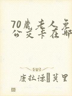 70岁老人免费公交卡在哪里办