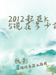 2012起亚k5现在多少钱